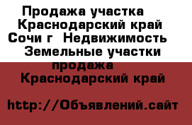 Продажа участка.  - Краснодарский край, Сочи г. Недвижимость » Земельные участки продажа   . Краснодарский край